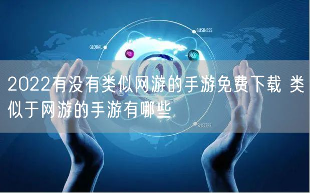2022有没有类似网游的手游免费下载 类似于网游的手游有哪些