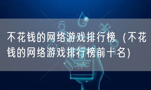 不花钱的网络游戏排行榜（不花钱的网络游戏排行榜前十名）