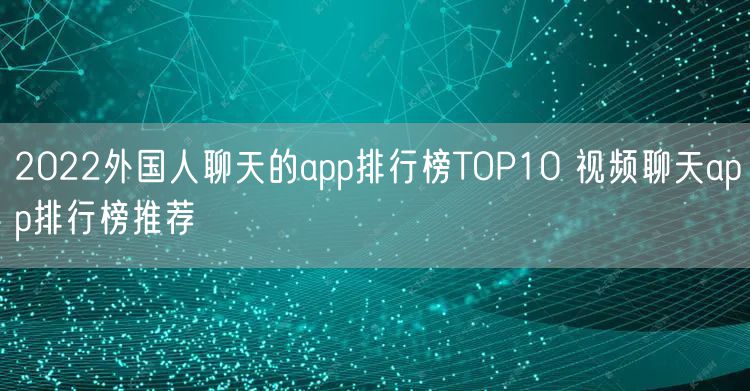 2022外国人聊天的app排行榜TOP10 视频聊天app排行榜推荐