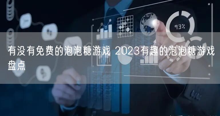 有没有免费的泡泡糖游戏 2023有趣的泡泡糖游戏盘点