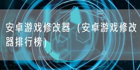 安卓游戏修改器（安卓游戏修改器排行榜）