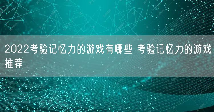 2022考验记忆力的游戏有哪些 考验记忆力的游戏推荐