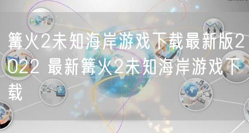 篝火2未知海岸游戏下载最新版2022 最新篝火2未知海岸游戏下载