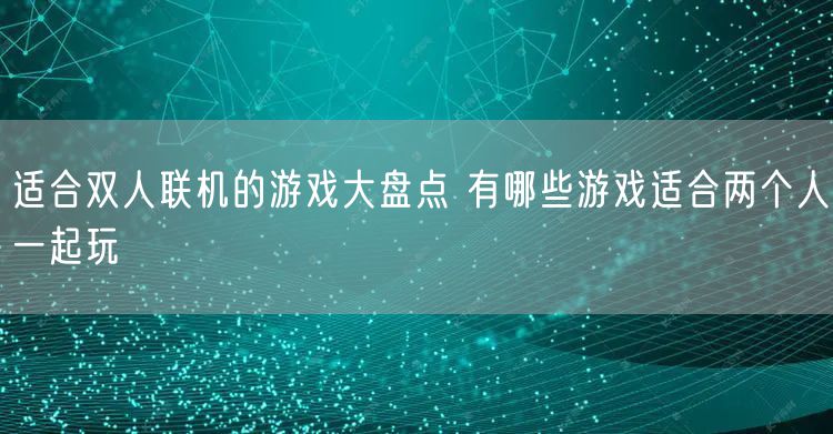 适合双人联机的游戏大盘点 有哪些游戏适合两个人一起玩
