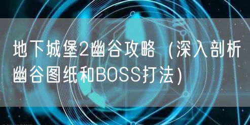 地下城堡2幽谷攻略(深入剖析幽谷图纸和BOSS打法)