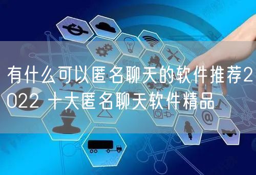 有什么可以匿名聊天的软件推荐2022 十大匿名聊天软件精品