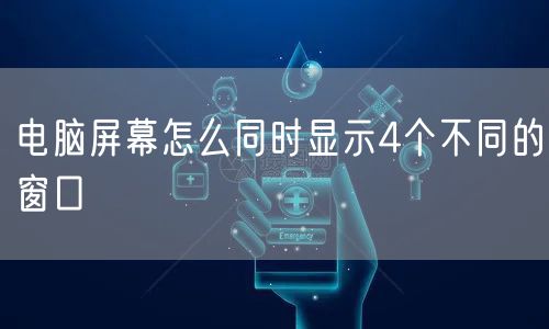 电脑屏幕怎么同时显示4个不同的窗口