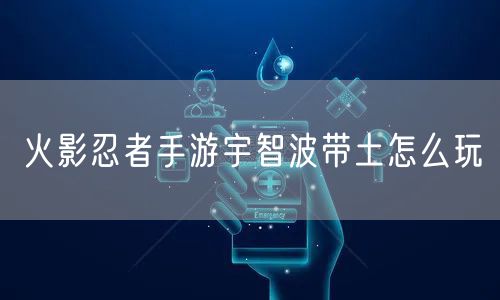 火影忍者手游宇智波带土怎么玩