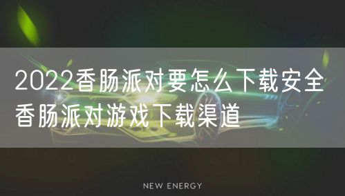2022香肠派对要怎么下载安全 香肠派对游戏下载渠道