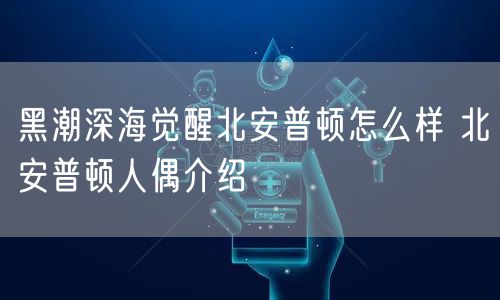 黑潮深海觉醒北安普顿怎么样 北安普顿人偶介绍