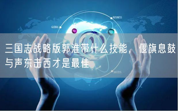 三国志战略版郭淮带什么技能，偃旗息鼓与声东击西才是最佳