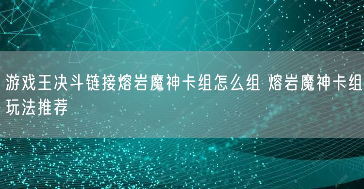游戏王决斗链接熔岩魔神卡组怎么组 熔岩魔神卡组玩法推荐