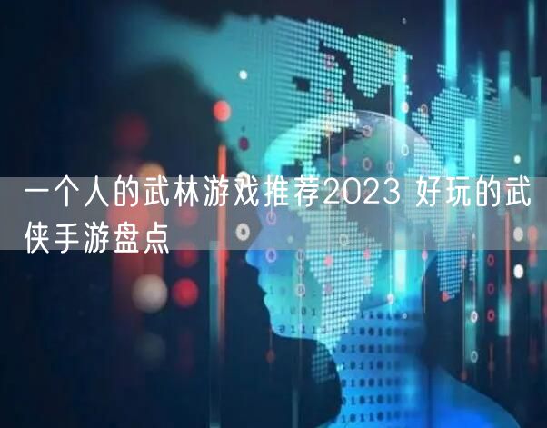 一个人的武林游戏推荐2023 好玩的武侠手游盘点