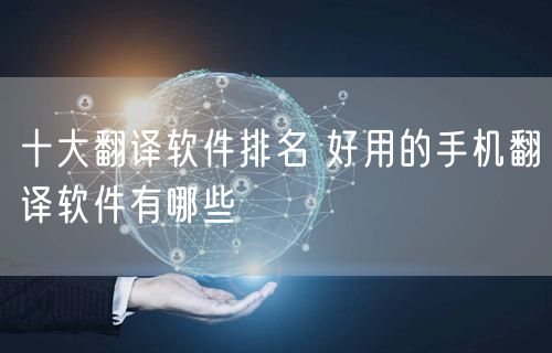 十大翻译软件排名 好用的手机翻译软件有哪些