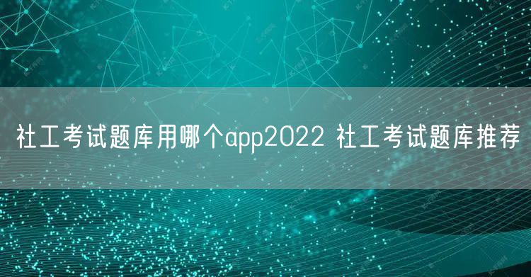 社工考试题库用哪个app2022 社工考试题库推荐