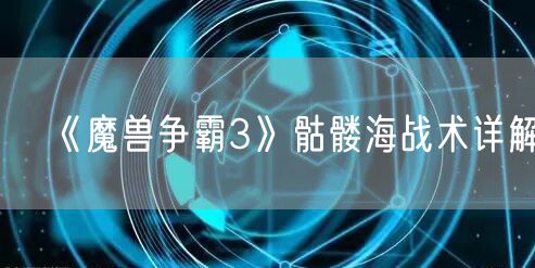 《魔兽争霸3》骷髅海战术详解