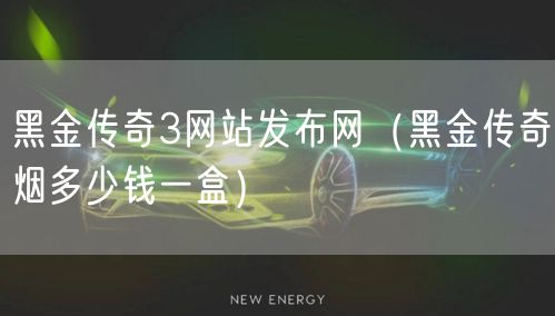 黑金传奇3网站发布网(黑金传奇烟多少钱一盒)