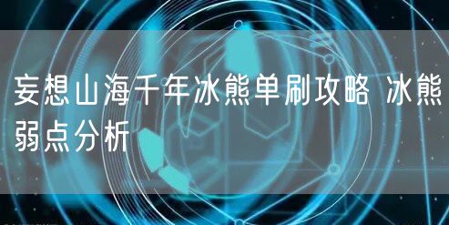 妄想山海千年冰熊单刷攻略 冰熊弱点分析