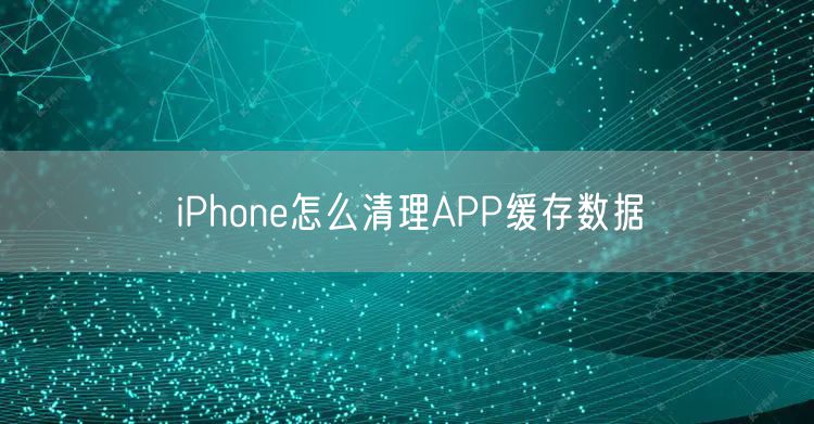 iPhone怎么清理APP缓存数据