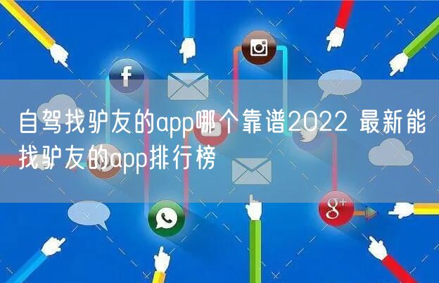 自驾找驴友的app哪个靠谱2022 最新能找驴友的app排行榜