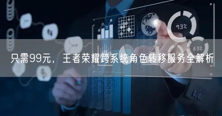 只需99元，王者荣耀跨系统角色转移服务全解析