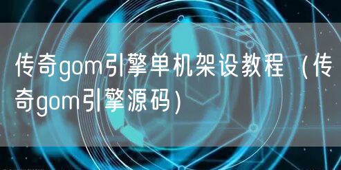 传奇gom引擎单机架设教程（传奇gom引擎源码）