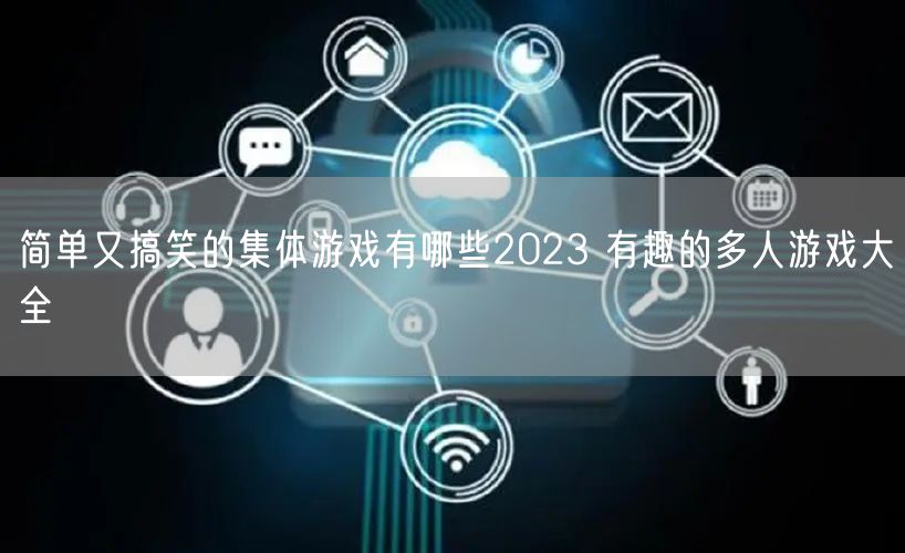 简单又搞笑的集体游戏有哪些2023 有趣的多人游戏大全