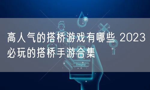 高人气的搭桥游戏有哪些 2023必玩的搭桥手游合集