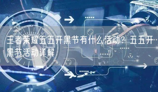 王者荣耀五五开黑节有什么活动？五五开黑节活动详解
