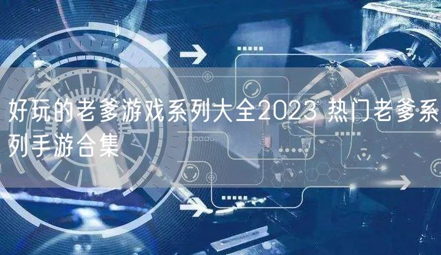 好玩的老爹游戏系列大全2023 热门老爹系列手游合集
