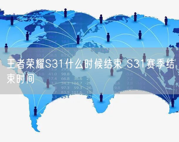 王者荣耀S31什么时候结束 S31赛季结束时间