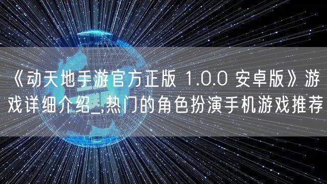 《动天地手游官方正版 1.0.0 安卓版》游戏详细介绍_,热门的角色扮演手机游戏推荐
