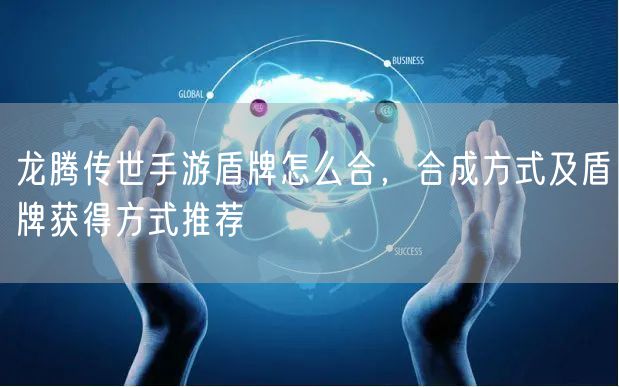 龙腾传世手游盾牌怎么合，合成方式及盾牌获得方式推荐