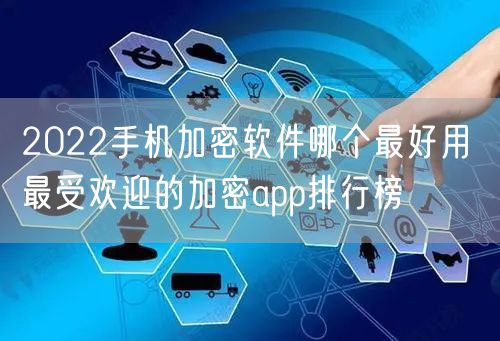 2022手机加密软件哪个最好用 最受欢迎的加密app排行榜