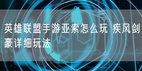 英雄联盟手游亚索怎么玩 疾风剑豪详细玩法