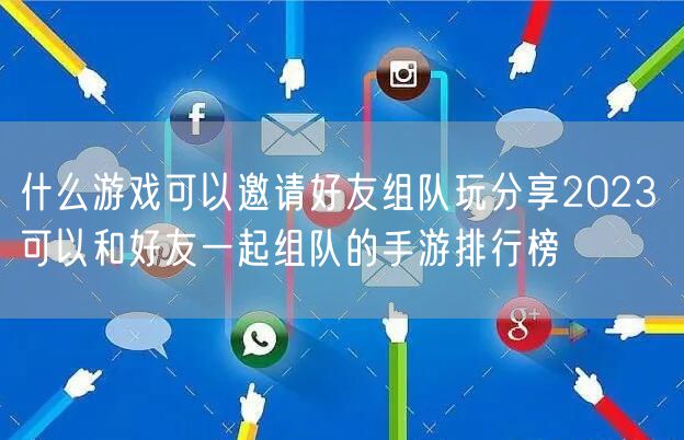 什么游戏可以邀请好友组队玩分享2023 可以和好友一起组队的手游排行榜