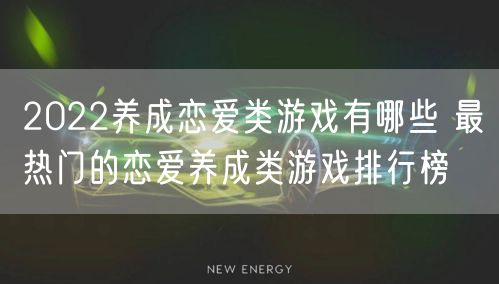 2022养成恋爱类游戏有哪些 最热门的恋爱养成类游戏排行榜