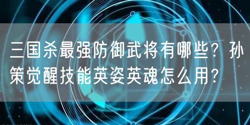 三国杀最强防御武将有哪些？孙策觉醒技能英姿英魂怎么用？