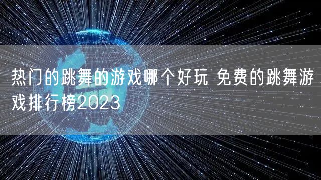 热门的跳舞的游戏哪个好玩 免费的跳舞游戏排行榜2023
