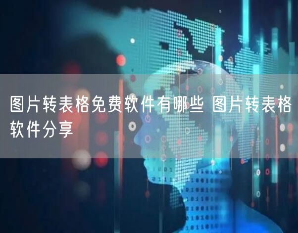 图片转表格免费软件有哪些 图片转表格软件分享