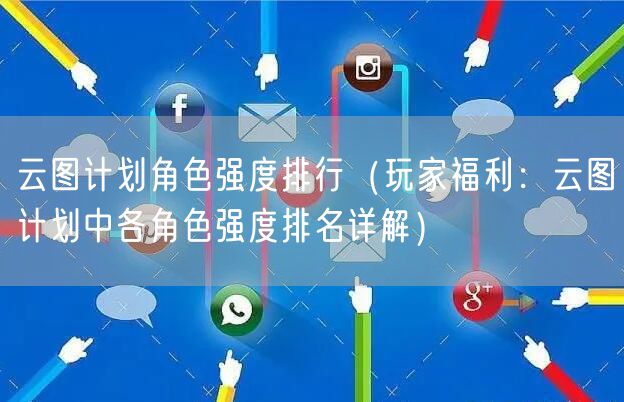 云图计划角色强度排行(玩家福利:云图计划中各角色强度排名详解)