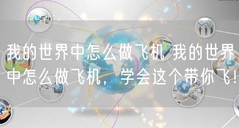 我的世界中怎么做飞机 我的世界中怎么做飞机，学会这个带你飞！