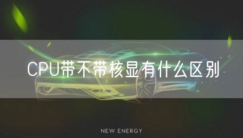CPU带不带核显有什么区别