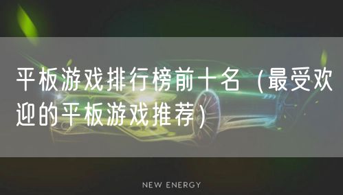 平板游戏排行榜前十名（最受欢迎的平板游戏推荐）