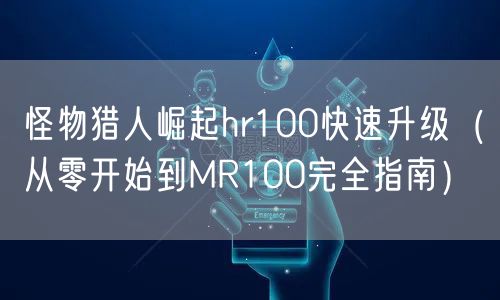 怪物猎人崛起hr100快速升级（从零开始到MR100完全指南）