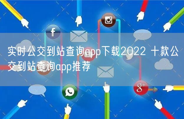 实时公交到站查询app下载2022 十款公交到站查询app推荐