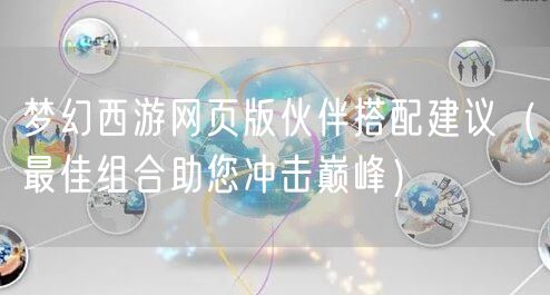 梦幻西游网页版伙伴搭配建议（最佳组合助您冲击巅峰）