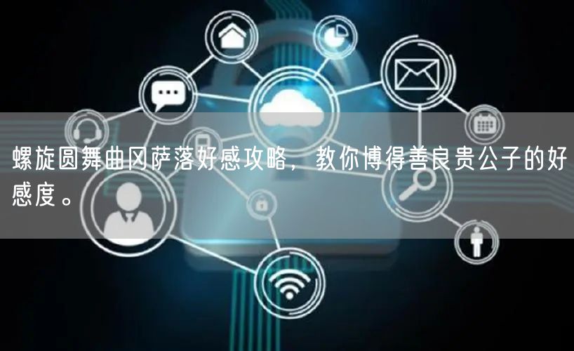 螺旋圆舞曲冈萨落好感攻略，教你博得善良贵公子的好感度。