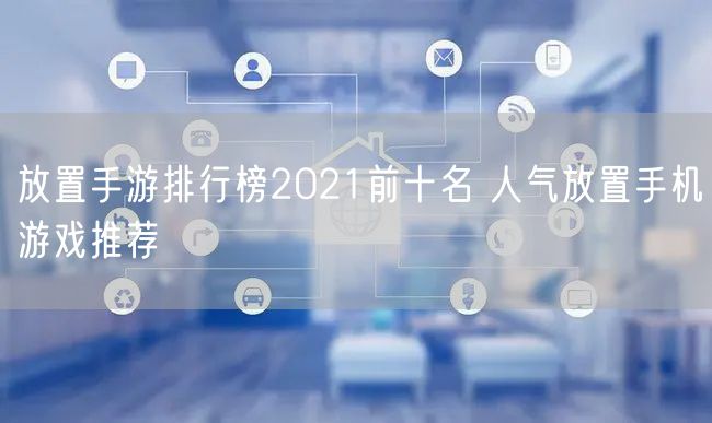放置手游排行榜2021前十名 人气放置手机游戏推荐
