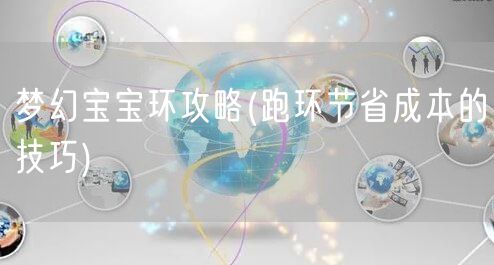 梦幻宝宝环攻略(跑环节省成本的技巧)